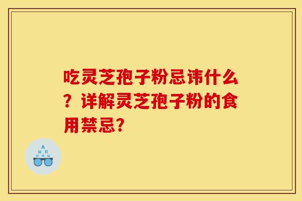 吃灵芝孢子粉忌讳什么？详解灵芝孢子粉的食用禁忌？