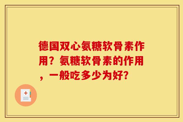 德国双心氨糖软骨素作用？氨糖软骨素的作用，一般吃多少为好？