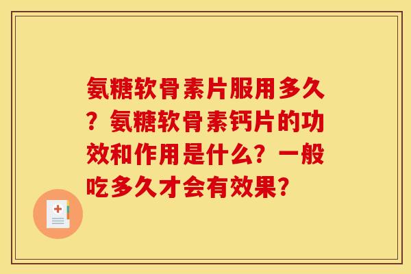 氨糖软骨素片服用多久？氨糖软骨素钙片的功效和作用是什么？一般吃多久才会有效果？