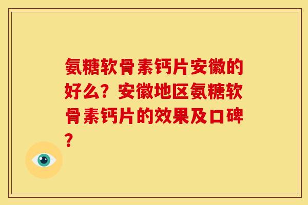 氨糖软骨素钙片安徽的好么？安徽地区氨糖软骨素钙片的效果及口碑？
