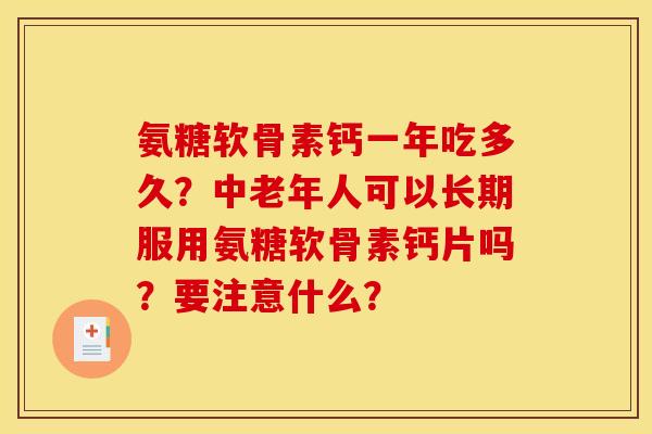 氨糖软骨素钙一年吃多久？中老年人可以长期服用氨糖软骨素钙片吗？要注意什么？