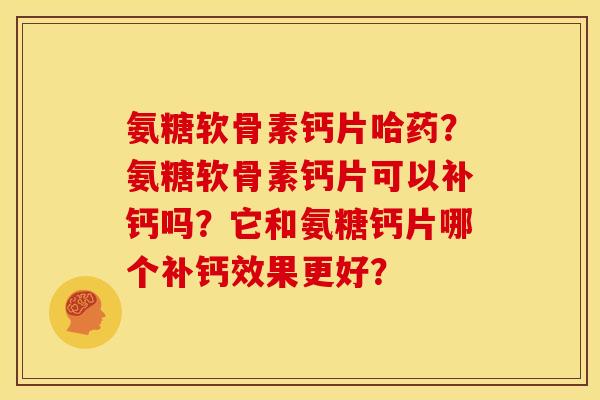 氨糖软骨素钙片哈药？氨糖软骨素钙片可以补钙吗？它和氨糖钙片哪个补钙效果更好？