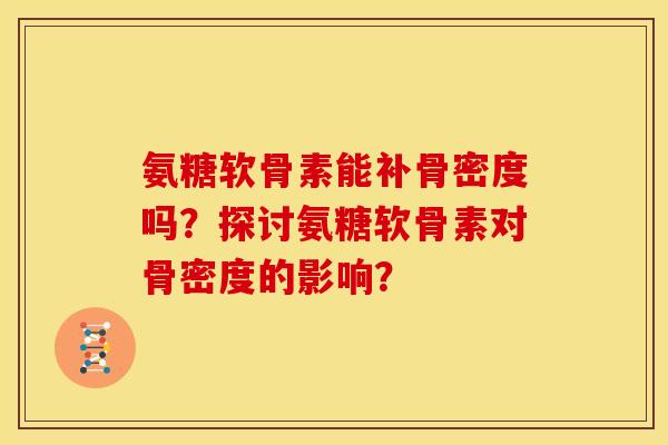 氨糖软骨素能补骨密度吗？探讨氨糖软骨素对骨密度的影响？