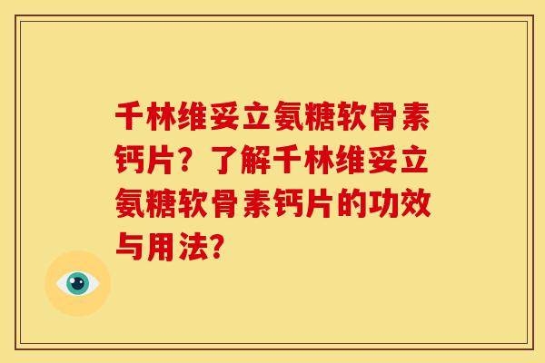 千林维妥立氨糖软骨素钙片？了解千林维妥立氨糖软骨素钙片的功效与用法？