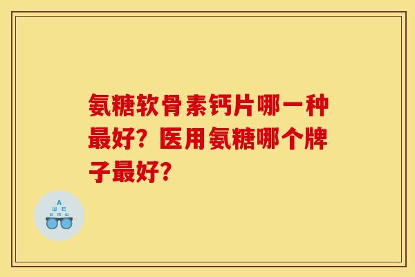 氨糖软骨素钙片哪一种最好？医用氨糖哪个牌子最好？