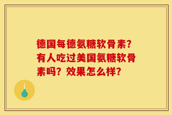 德国每德氨糖软骨素？有人吃过美国氨糖软骨素吗？效果怎么样？