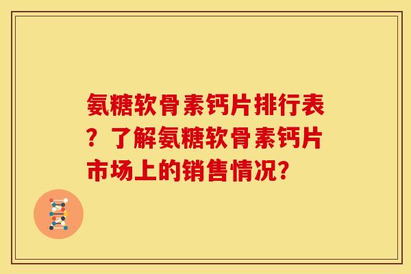 氨糖软骨素钙片排行表？了解氨糖软骨素钙片市场上的销售情况？