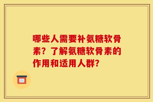 哪些人需要补氨糖软骨素？了解氨糖软骨素的作用和适用人群？