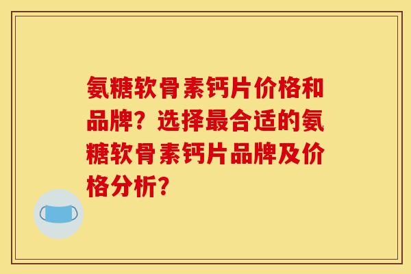 氨糖软骨素钙片价格和品牌？选择最合适的氨糖软骨素钙片品牌及价格分析？