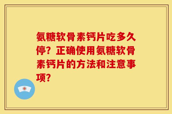 氨糖软骨素钙片吃多久停？正确使用氨糖软骨素钙片的方法和注意事项？