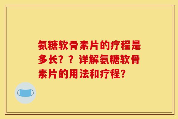 氨糖软骨素片的疗程是多长？？详解氨糖软骨素片的用法和疗程？