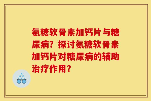 氨糖软骨素加钙片与糖尿病？探讨氨糖软骨素加钙片对糖尿病的辅助治疗作用？