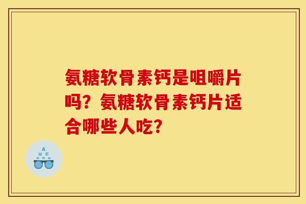 氨糖软骨素钙是咀嚼片吗？氨糖软骨素钙片适合哪些人吃？