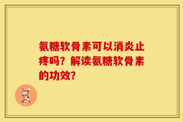 氨糖软骨素可以消炎止疼吗？解读氨糖软骨素的功效？