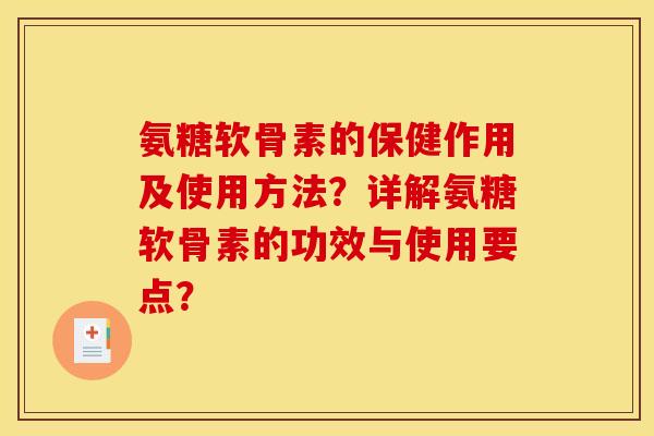 氨糖软骨素的保健作用及使用方法？详解氨糖软骨素的功效与使用要点？