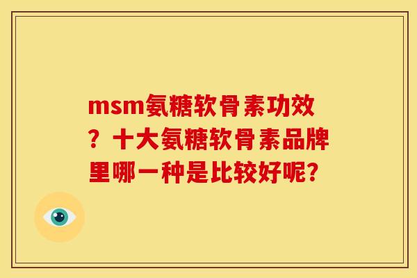 msm氨糖软骨素功效？十大氨糖软骨素品牌里哪一种是比较好呢？
