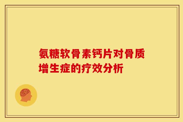 氨糖软骨素钙片对骨质增生症的疗效分析