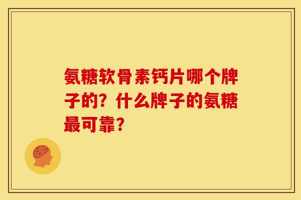 氨糖软骨素钙片哪个牌子的？什么牌子的氨糖最可靠？
