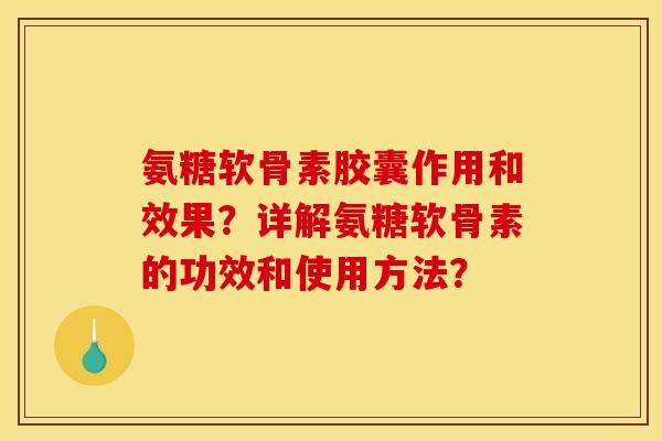 氨糖软骨素胶囊作用和效果？详解氨糖软骨素的功效和使用方法？