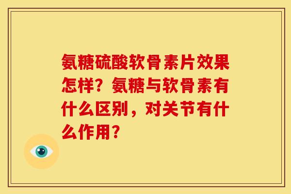 氨糖硫酸软骨素片效果怎样？氨糖与软骨素有什么区别，对关节有什么作用？