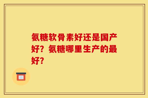 氨糖软骨素好还是国产好？氨糖哪里生产的最好？
