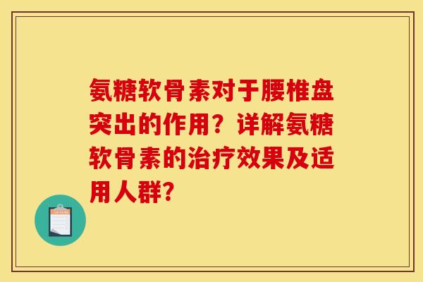 氨糖软骨素对于腰椎盘突出的作用？详解氨糖软骨素的治疗效果及适用人群？