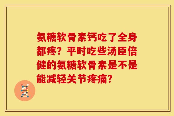 氨糖软骨素钙吃了全身都疼？平时吃些汤臣倍健的氨糖软骨素是不是能减轻关节疼痛？