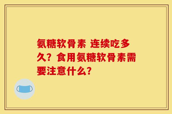 氨糖软骨素 连续吃多久？食用氨糖软骨素需要注意什么？