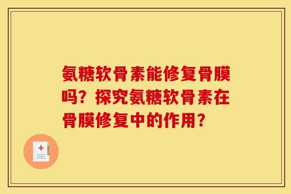 氨糖软骨素能修复骨膜吗？探究氨糖软骨素在骨膜修复中的作用？