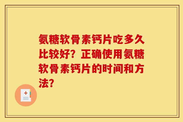 氨糖软骨素钙片吃多久比较好？正确使用氨糖软骨素钙片的时间和方法？