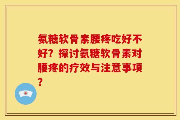 氨糖软骨素腰疼吃好不好？探讨氨糖软骨素对腰疼的疗效与注意事项？