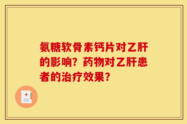 氨糖软骨素钙片对乙肝的影响？药物对乙肝患者的治疗效果？