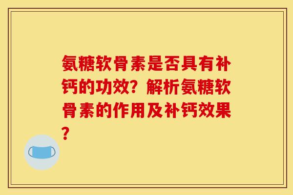 氨糖软骨素是否具有补钙的功效？解析氨糖软骨素的作用及补钙效果？