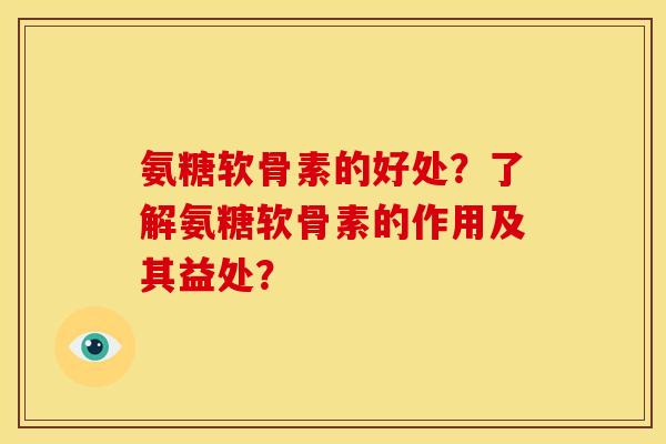 氨糖软骨素的好处？了解氨糖软骨素的作用及其益处？