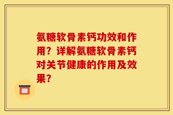氨糖软骨素钙功效和作用？详解氨糖软骨素钙对关节健康的作用及效果？