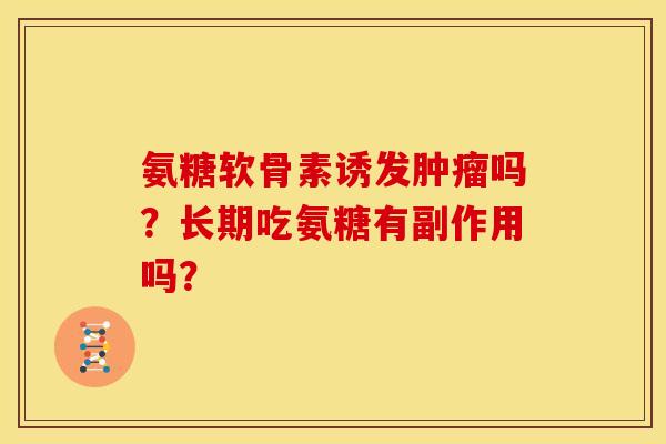氨糖软骨素诱发肿瘤吗？长期吃氨糖有副作用吗？