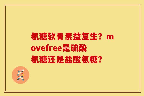 氨糖软骨素益复生？movefree是硫酸氨糖还是盐酸氨糖？