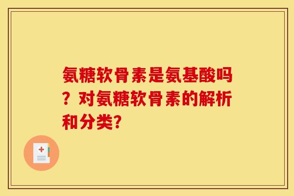 氨糖软骨素是氨基酸吗？对氨糖软骨素的解析和分类？
