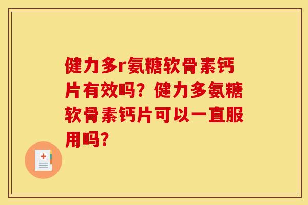 健力多r氨糖软骨素钙片有效吗？健力多氨糖软骨素钙片可以一直服用吗？