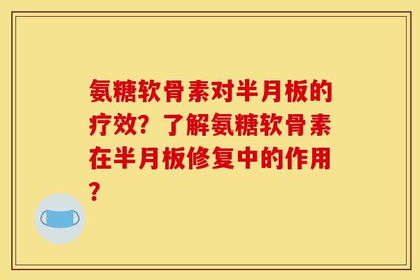 氨糖软骨素对半月板的疗效？了解氨糖软骨素在半月板修复中的作用？
