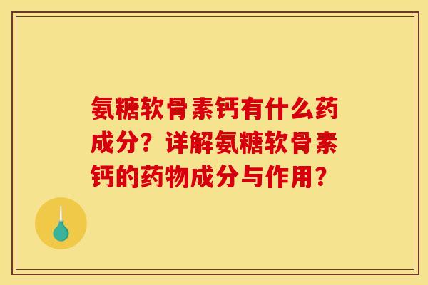 氨糖软骨素钙有什么药成分？详解氨糖软骨素钙的药物成分与作用？