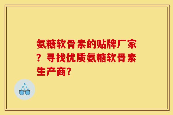 氨糖软骨素的贴牌厂家？寻找优质氨糖软骨素生产商？