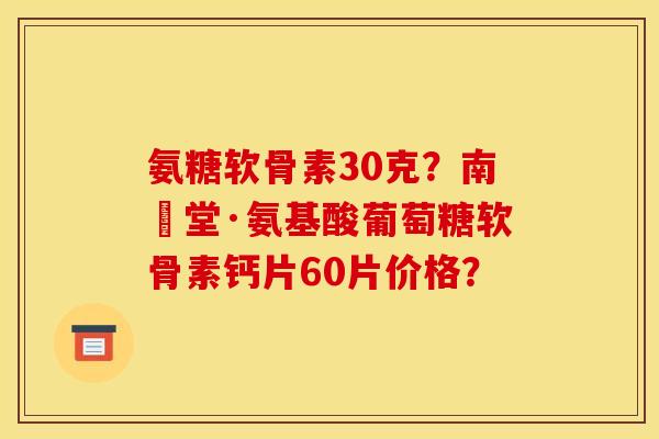 氨糖软骨素30克？南雲堂·氨基酸葡萄糖软骨素钙片60片价格？