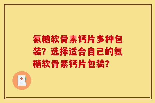 氨糖软骨素钙片多种包装？选择适合自己的氨糖软骨素钙片包装？