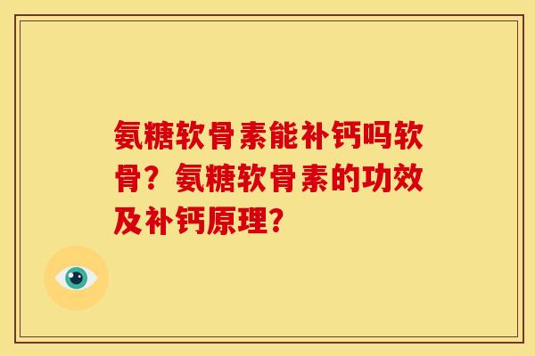 氨糖软骨素能补钙吗软骨？氨糖软骨素的功效及补钙原理？