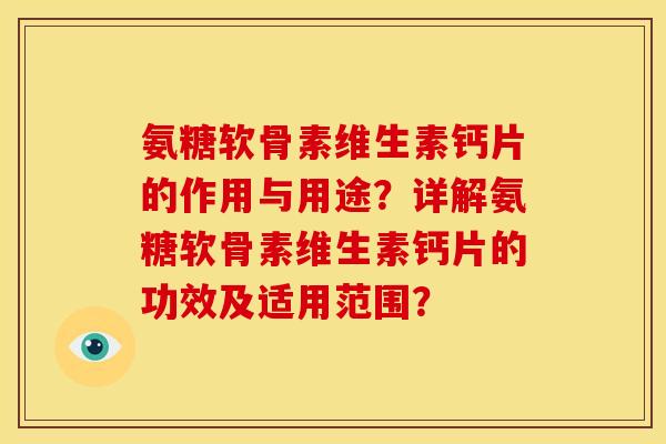 氨糖软骨素维生素钙片的作用与用途？详解氨糖软骨素维生素钙片的功效及适用范围？