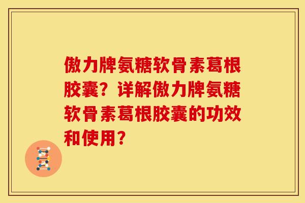 傲力牌氨糖软骨素葛根胶囊？详解傲力牌氨糖软骨素葛根胶囊的功效和使用？