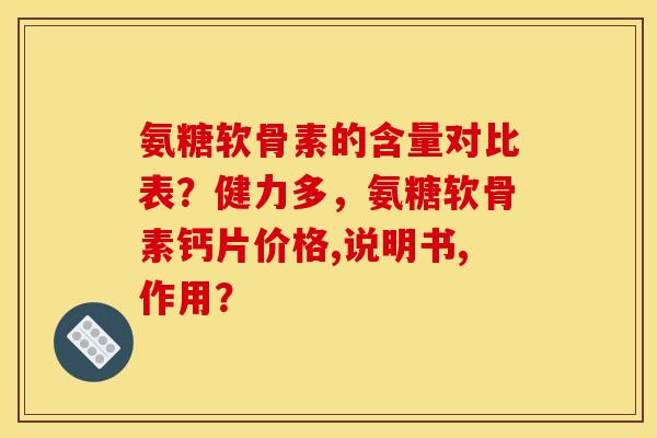 氨糖软骨素的含量对比表？健力多，氨糖软骨素钙片价格,说明书,作用？
