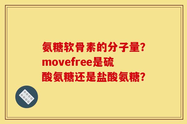 氨糖软骨素的分子量？movefree是硫酸氨糖还是盐酸氨糖？