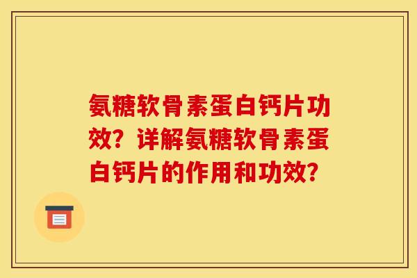 氨糖软骨素蛋白钙片功效？详解氨糖软骨素蛋白钙片的作用和功效？